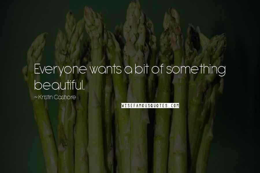 Kristin Cashore Quotes: Everyone wants a bit of something beautiful.