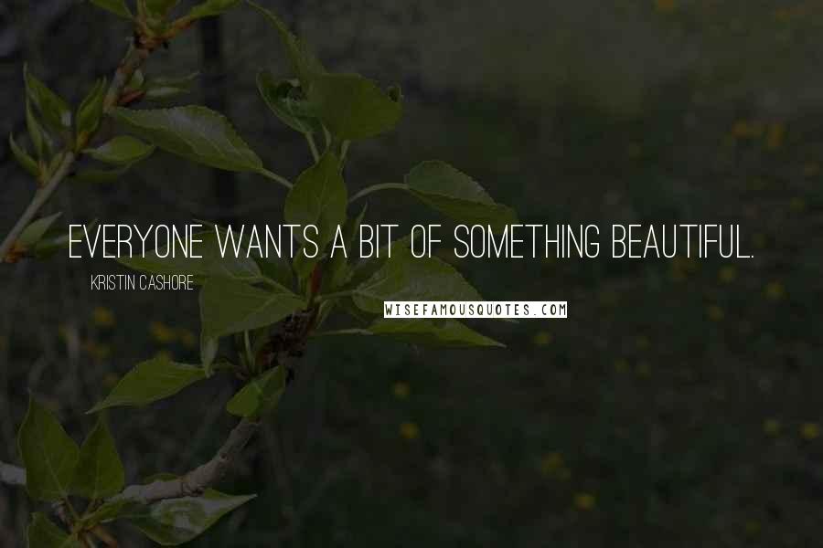 Kristin Cashore Quotes: Everyone wants a bit of something beautiful.