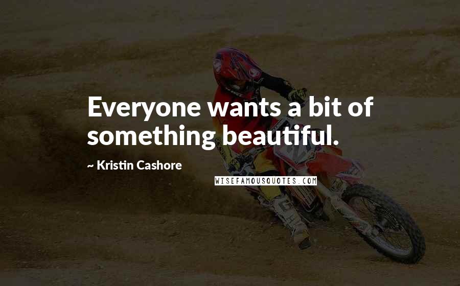 Kristin Cashore Quotes: Everyone wants a bit of something beautiful.