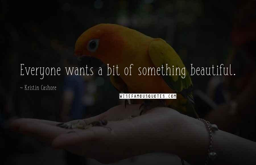 Kristin Cashore Quotes: Everyone wants a bit of something beautiful.