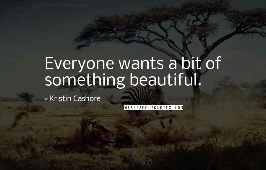 Kristin Cashore Quotes: Everyone wants a bit of something beautiful.