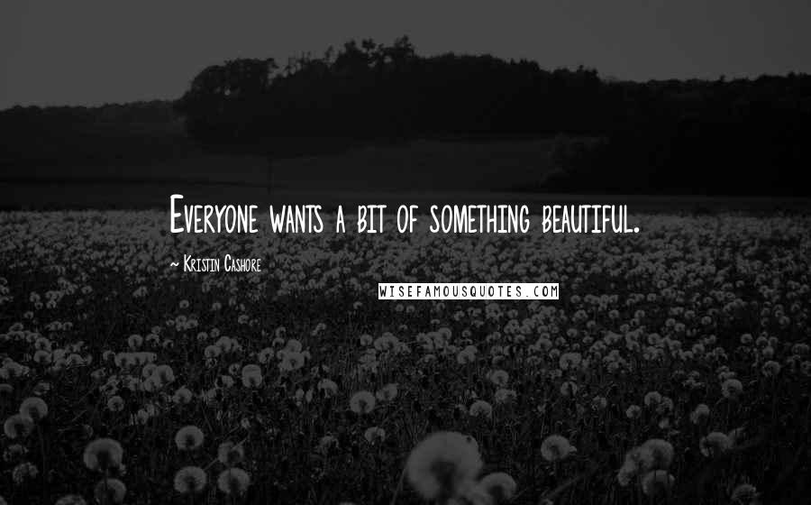 Kristin Cashore Quotes: Everyone wants a bit of something beautiful.