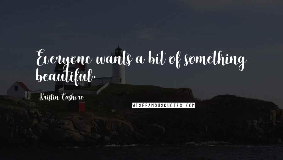 Kristin Cashore Quotes: Everyone wants a bit of something beautiful.