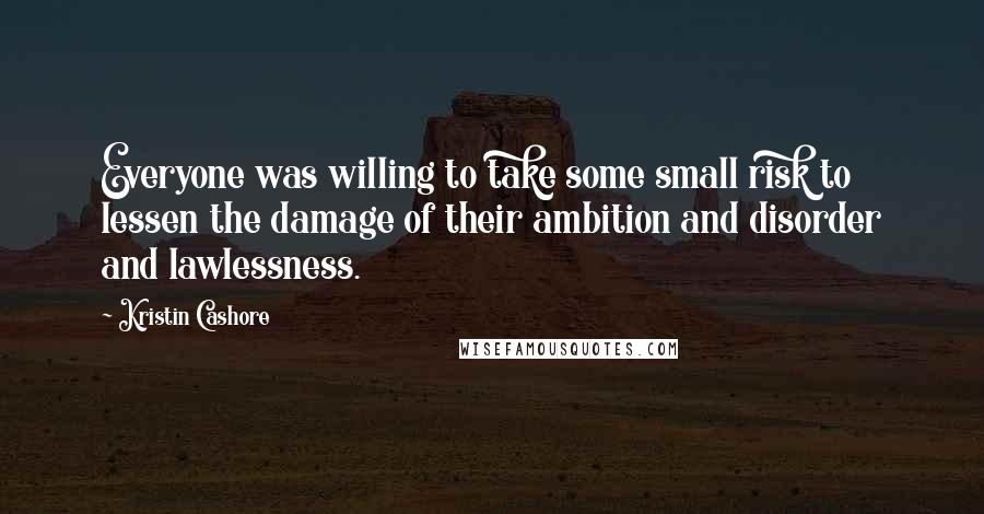 Kristin Cashore Quotes: Everyone was willing to take some small risk to lessen the damage of their ambition and disorder and lawlessness.