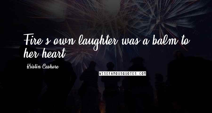 Kristin Cashore Quotes: Fire's own laughter was a balm to her heart.