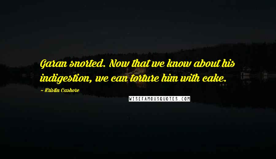 Kristin Cashore Quotes: Garan snorted. Now that we know about his indigestion, we can torture him with cake.