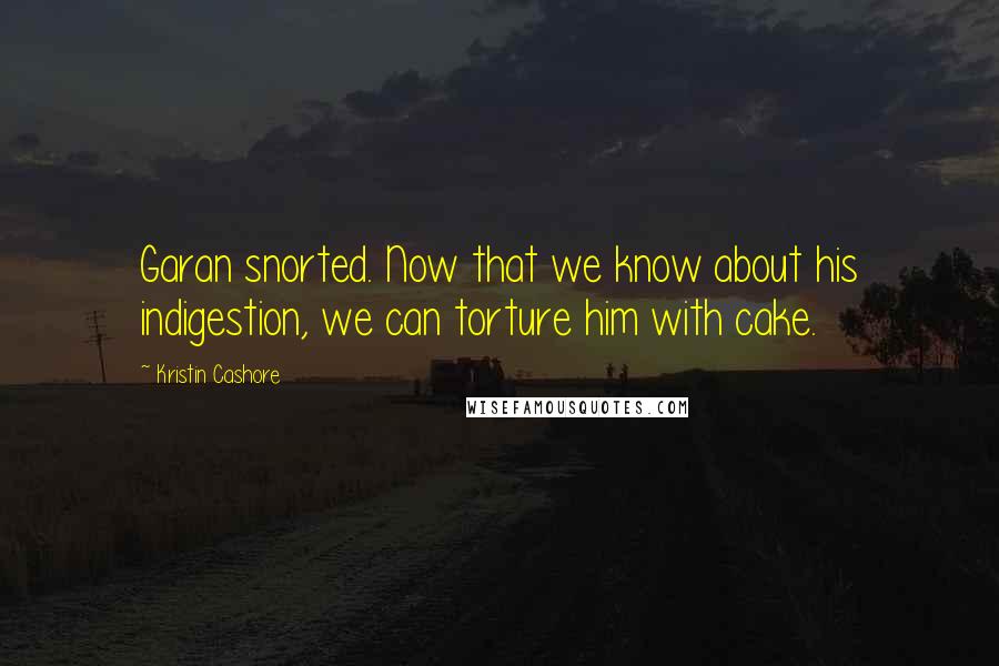 Kristin Cashore Quotes: Garan snorted. Now that we know about his indigestion, we can torture him with cake.