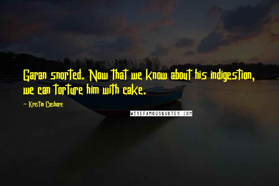 Kristin Cashore Quotes: Garan snorted. Now that we know about his indigestion, we can torture him with cake.