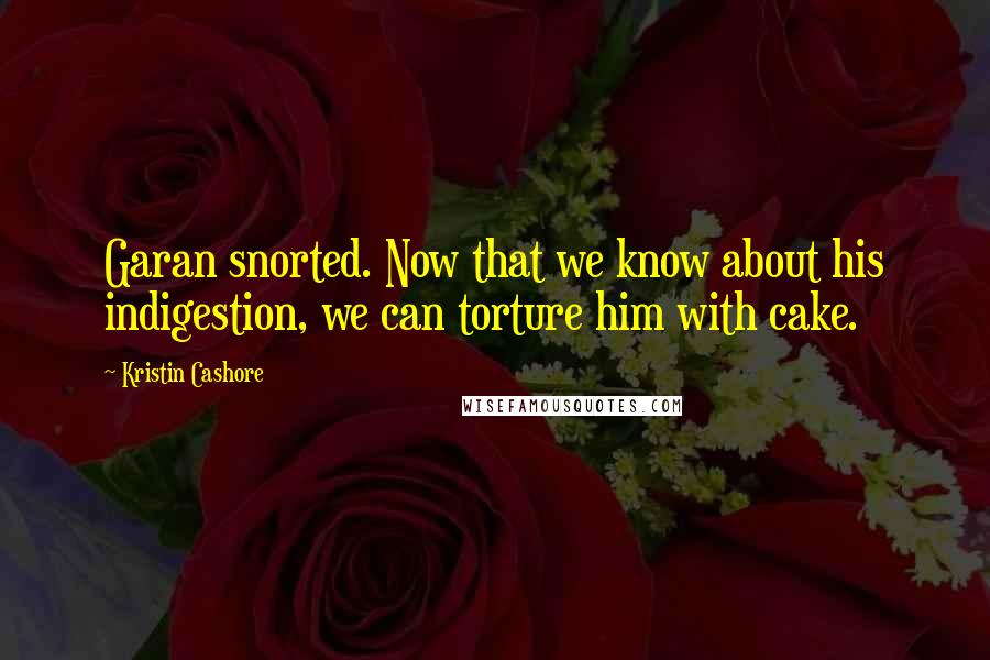 Kristin Cashore Quotes: Garan snorted. Now that we know about his indigestion, we can torture him with cake.
