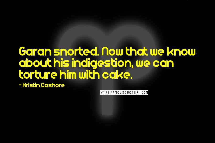Kristin Cashore Quotes: Garan snorted. Now that we know about his indigestion, we can torture him with cake.