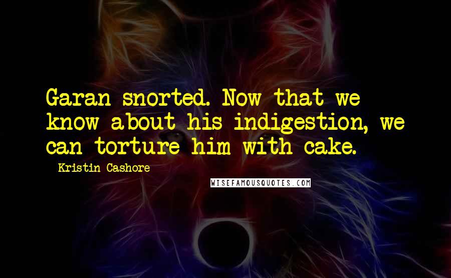 Kristin Cashore Quotes: Garan snorted. Now that we know about his indigestion, we can torture him with cake.