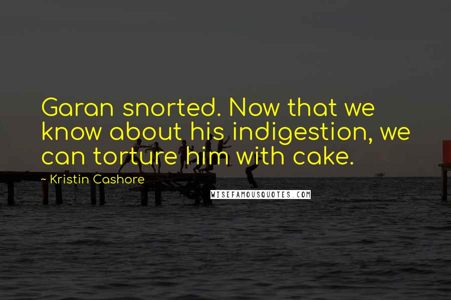 Kristin Cashore Quotes: Garan snorted. Now that we know about his indigestion, we can torture him with cake.