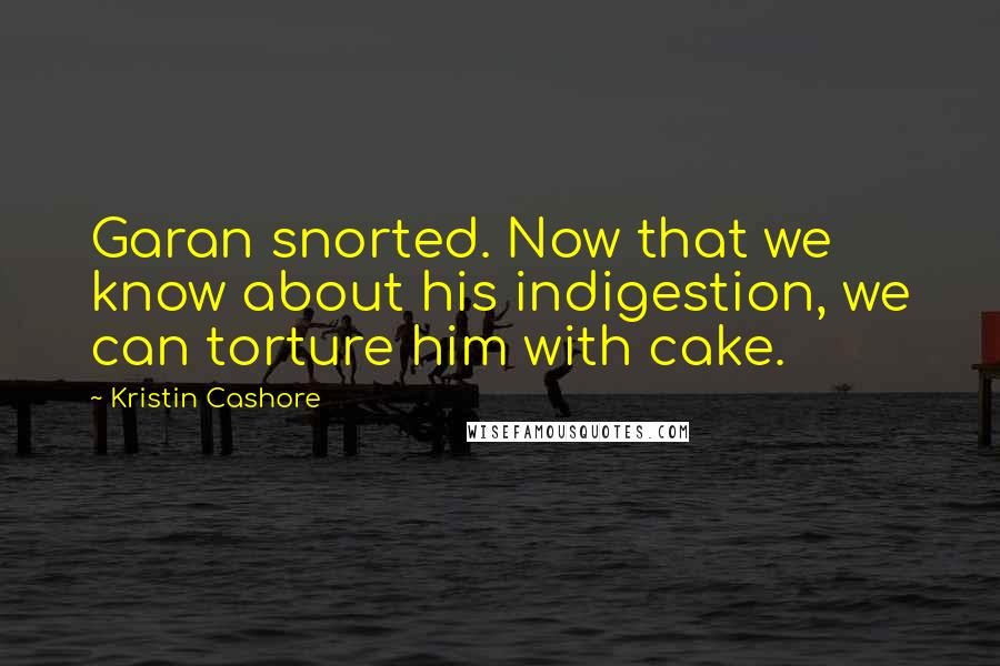 Kristin Cashore Quotes: Garan snorted. Now that we know about his indigestion, we can torture him with cake.