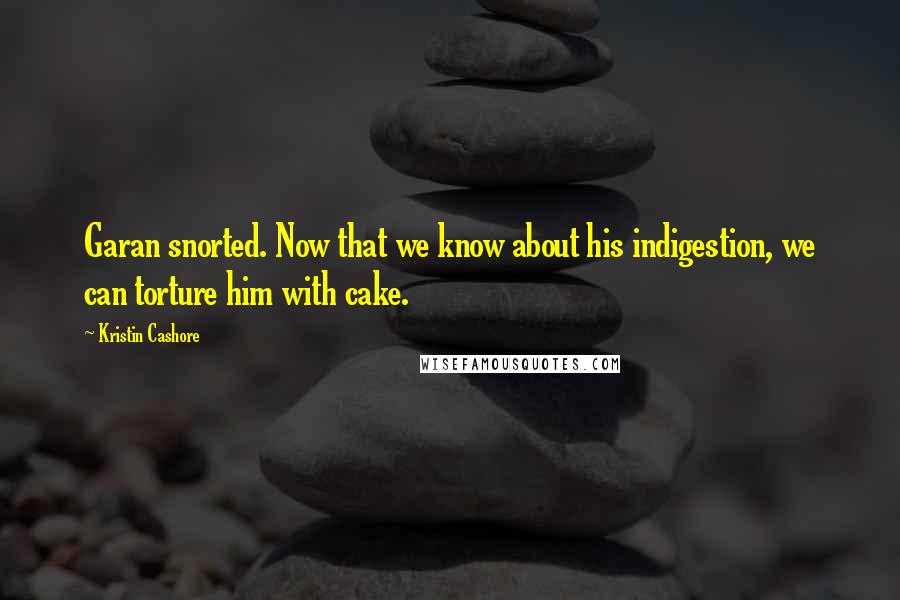 Kristin Cashore Quotes: Garan snorted. Now that we know about his indigestion, we can torture him with cake.