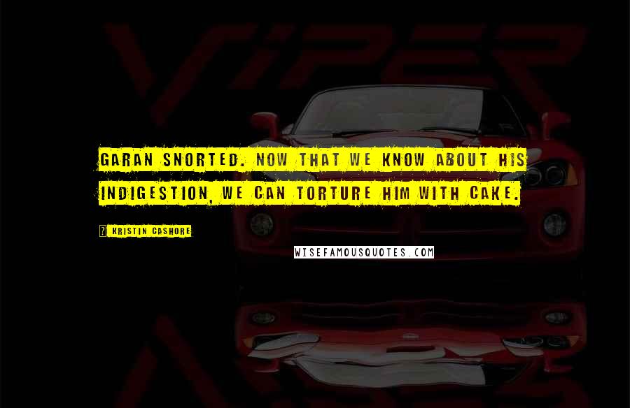 Kristin Cashore Quotes: Garan snorted. Now that we know about his indigestion, we can torture him with cake.