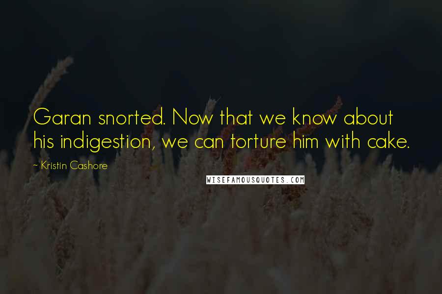 Kristin Cashore Quotes: Garan snorted. Now that we know about his indigestion, we can torture him with cake.