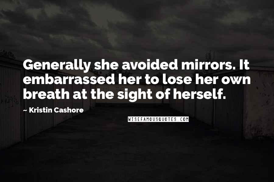 Kristin Cashore Quotes: Generally she avoided mirrors. It embarrassed her to lose her own breath at the sight of herself.