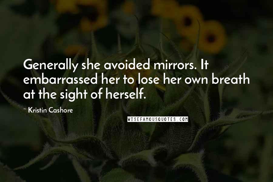 Kristin Cashore Quotes: Generally she avoided mirrors. It embarrassed her to lose her own breath at the sight of herself.