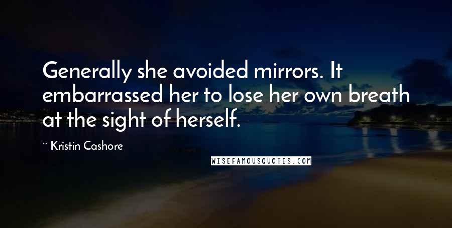 Kristin Cashore Quotes: Generally she avoided mirrors. It embarrassed her to lose her own breath at the sight of herself.