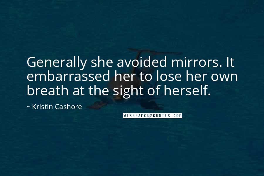Kristin Cashore Quotes: Generally she avoided mirrors. It embarrassed her to lose her own breath at the sight of herself.