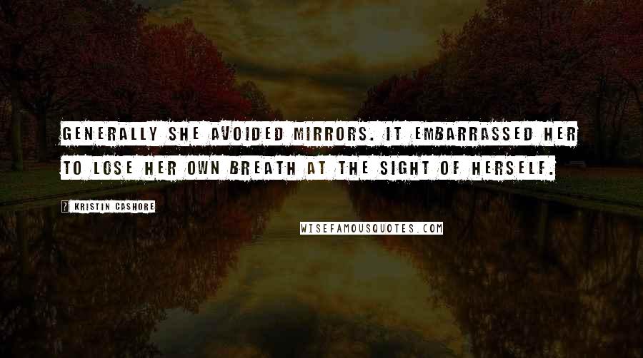 Kristin Cashore Quotes: Generally she avoided mirrors. It embarrassed her to lose her own breath at the sight of herself.