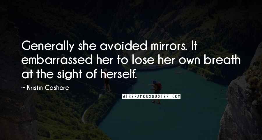 Kristin Cashore Quotes: Generally she avoided mirrors. It embarrassed her to lose her own breath at the sight of herself.