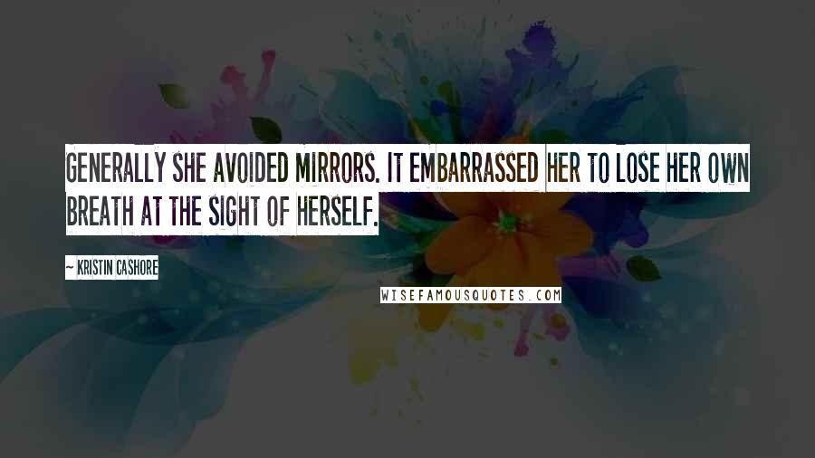 Kristin Cashore Quotes: Generally she avoided mirrors. It embarrassed her to lose her own breath at the sight of herself.