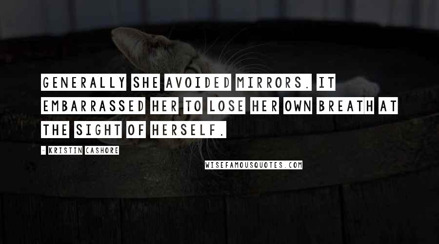 Kristin Cashore Quotes: Generally she avoided mirrors. It embarrassed her to lose her own breath at the sight of herself.