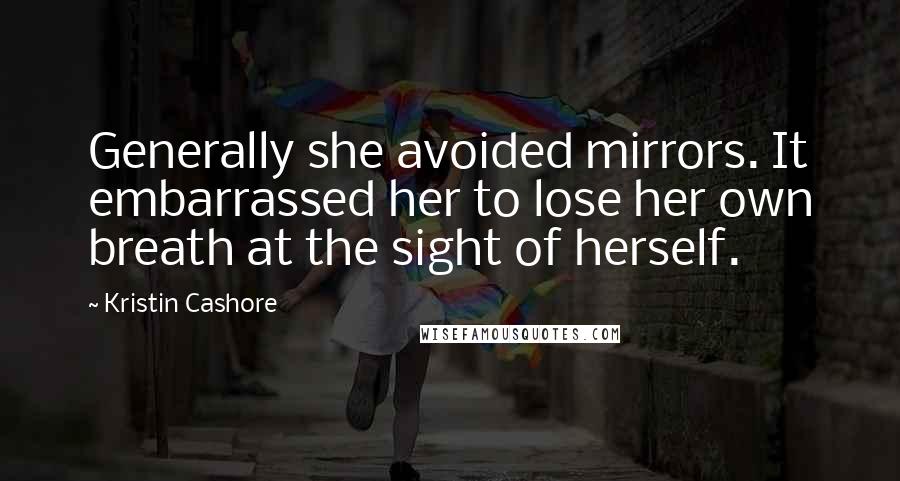 Kristin Cashore Quotes: Generally she avoided mirrors. It embarrassed her to lose her own breath at the sight of herself.