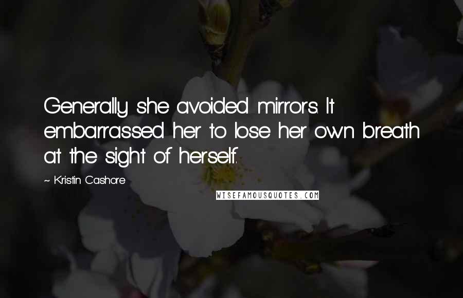 Kristin Cashore Quotes: Generally she avoided mirrors. It embarrassed her to lose her own breath at the sight of herself.