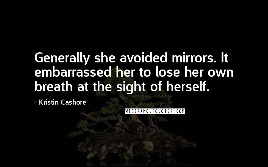 Kristin Cashore Quotes: Generally she avoided mirrors. It embarrassed her to lose her own breath at the sight of herself.