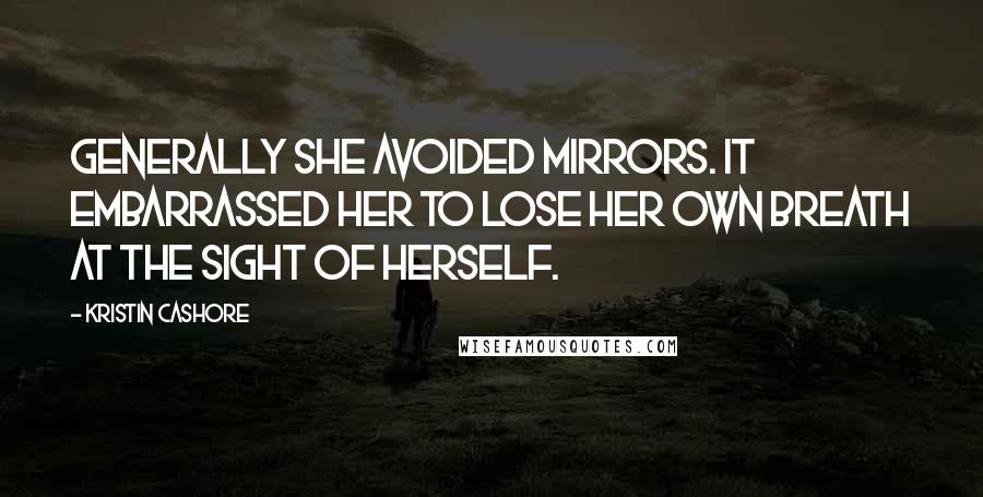 Kristin Cashore Quotes: Generally she avoided mirrors. It embarrassed her to lose her own breath at the sight of herself.