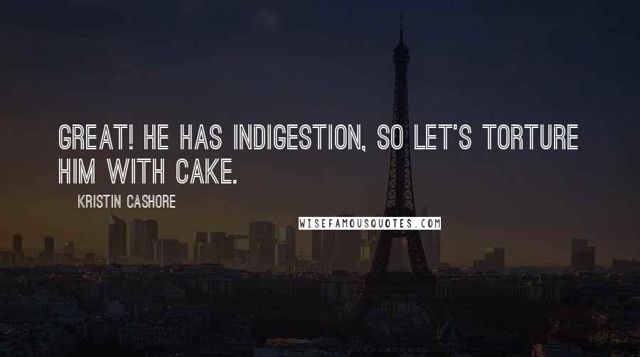 Kristin Cashore Quotes: Great! He has indigestion, so let's torture him with cake.