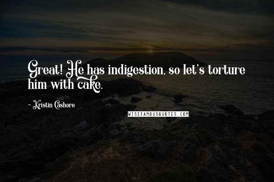 Kristin Cashore Quotes: Great! He has indigestion, so let's torture him with cake.