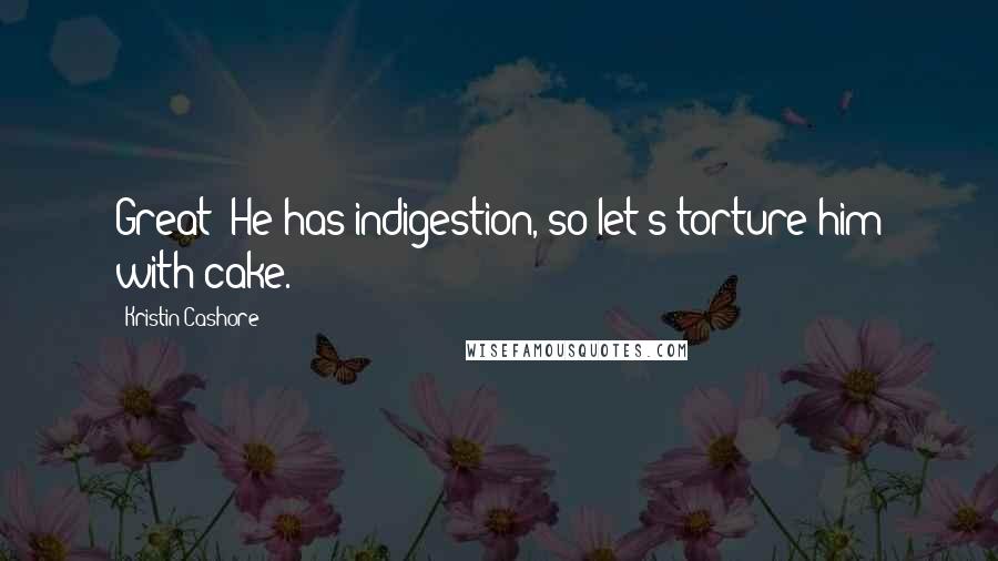 Kristin Cashore Quotes: Great! He has indigestion, so let's torture him with cake.
