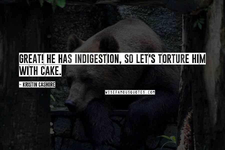 Kristin Cashore Quotes: Great! He has indigestion, so let's torture him with cake.