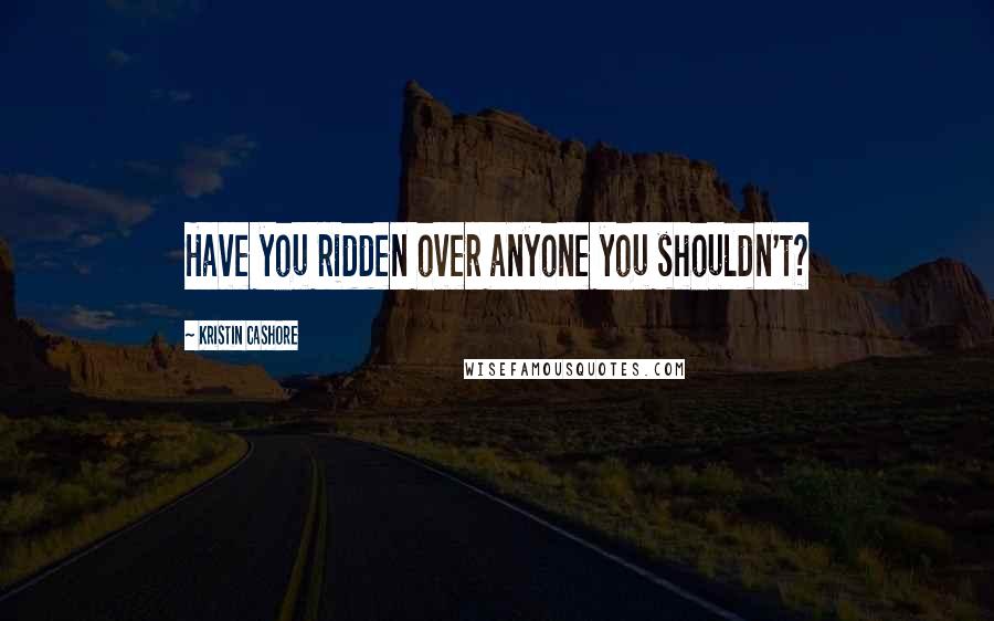 Kristin Cashore Quotes: Have you ridden over anyone you shouldn't?