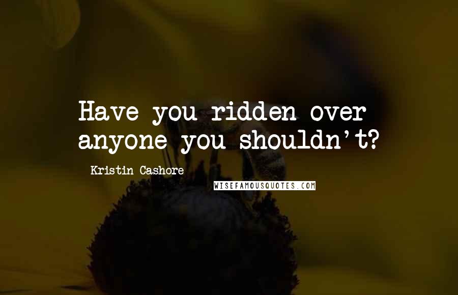 Kristin Cashore Quotes: Have you ridden over anyone you shouldn't?
