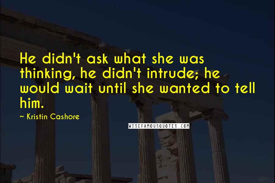 Kristin Cashore Quotes: He didn't ask what she was thinking, he didn't intrude; he would wait until she wanted to tell him.