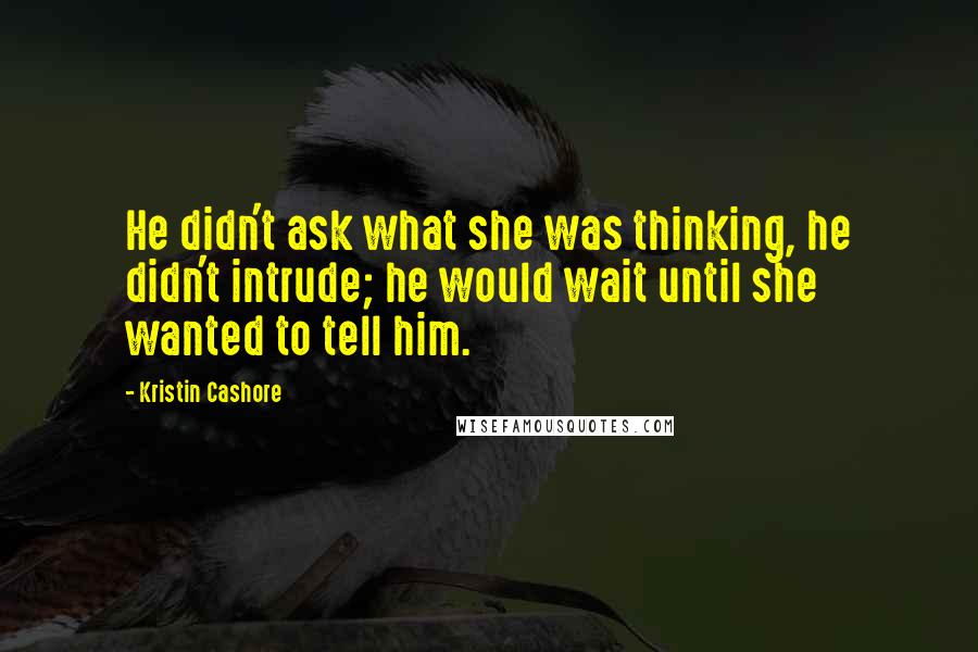 Kristin Cashore Quotes: He didn't ask what she was thinking, he didn't intrude; he would wait until she wanted to tell him.