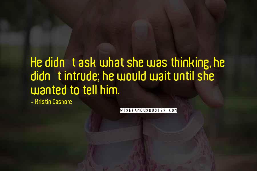 Kristin Cashore Quotes: He didn't ask what she was thinking, he didn't intrude; he would wait until she wanted to tell him.