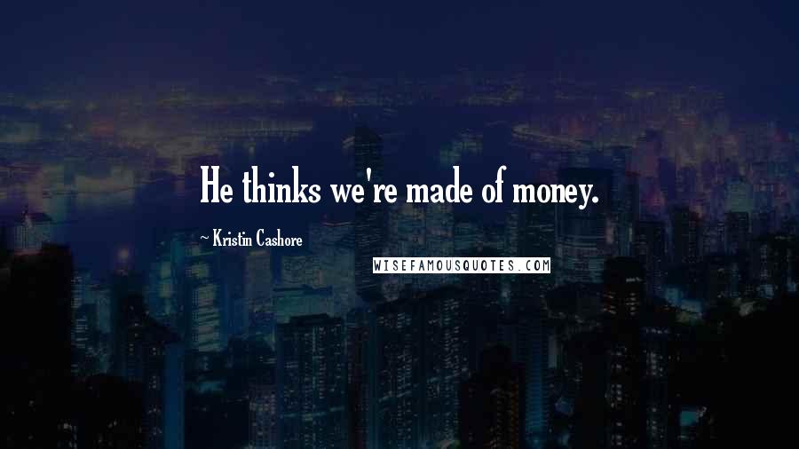 Kristin Cashore Quotes: He thinks we're made of money.