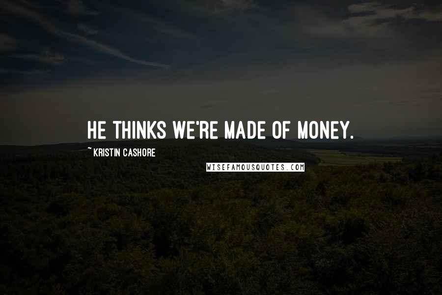 Kristin Cashore Quotes: He thinks we're made of money.