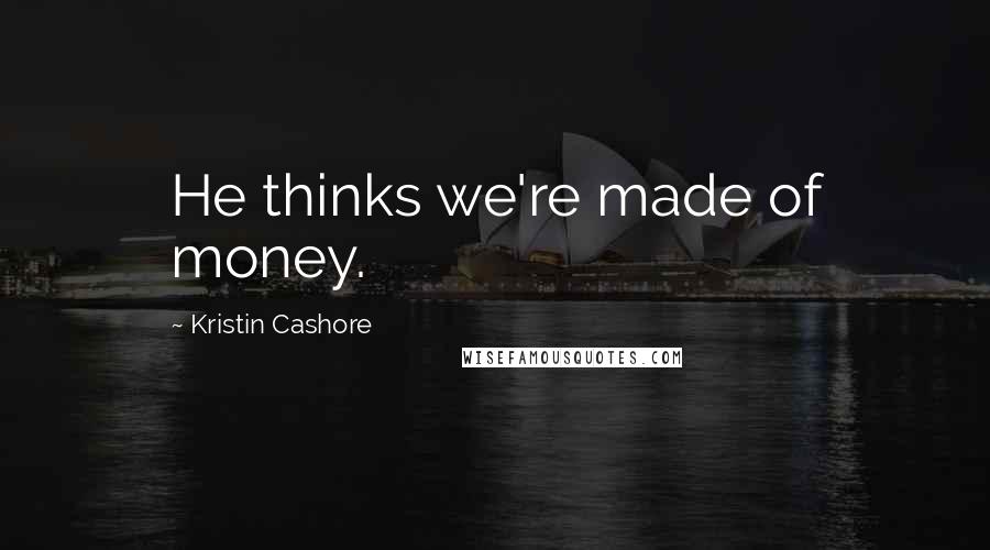 Kristin Cashore Quotes: He thinks we're made of money.