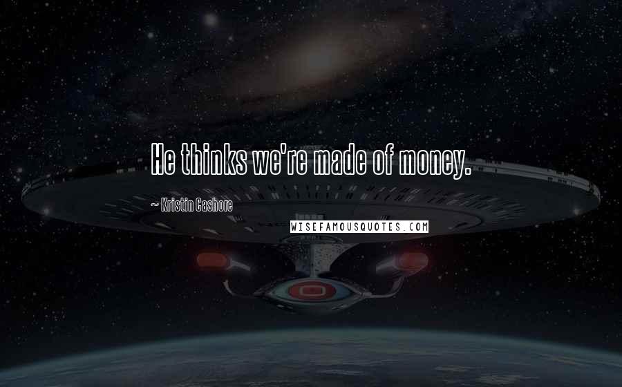 Kristin Cashore Quotes: He thinks we're made of money.