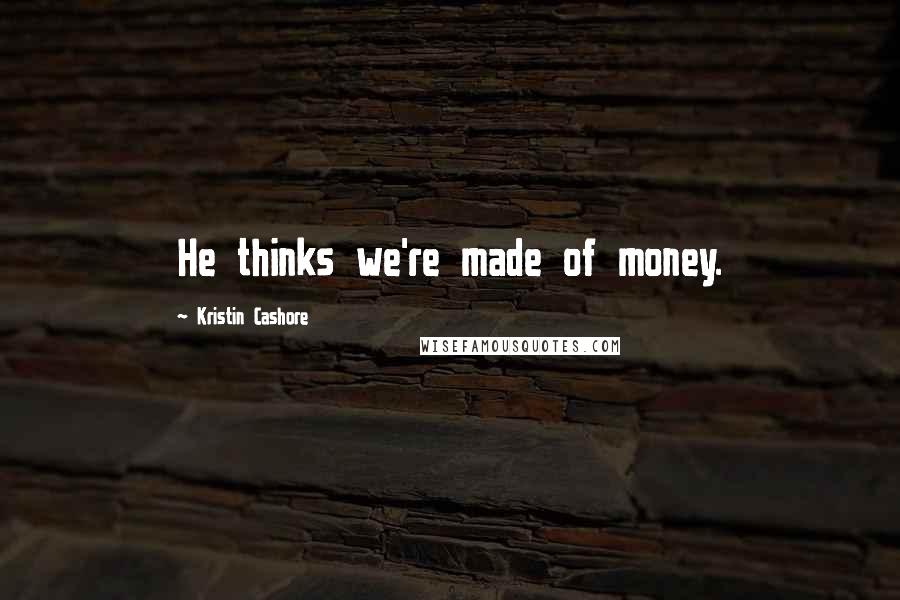 Kristin Cashore Quotes: He thinks we're made of money.