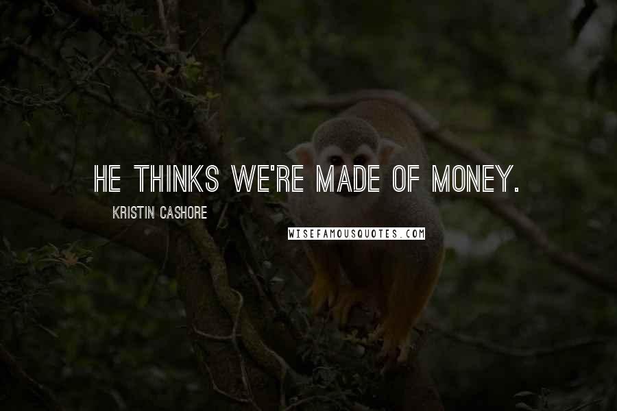 Kristin Cashore Quotes: He thinks we're made of money.