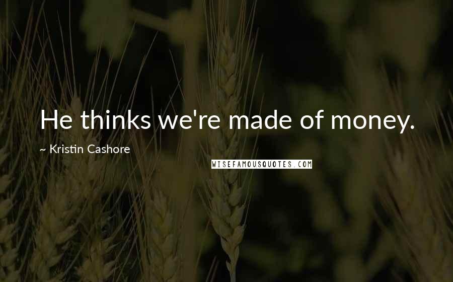 Kristin Cashore Quotes: He thinks we're made of money.