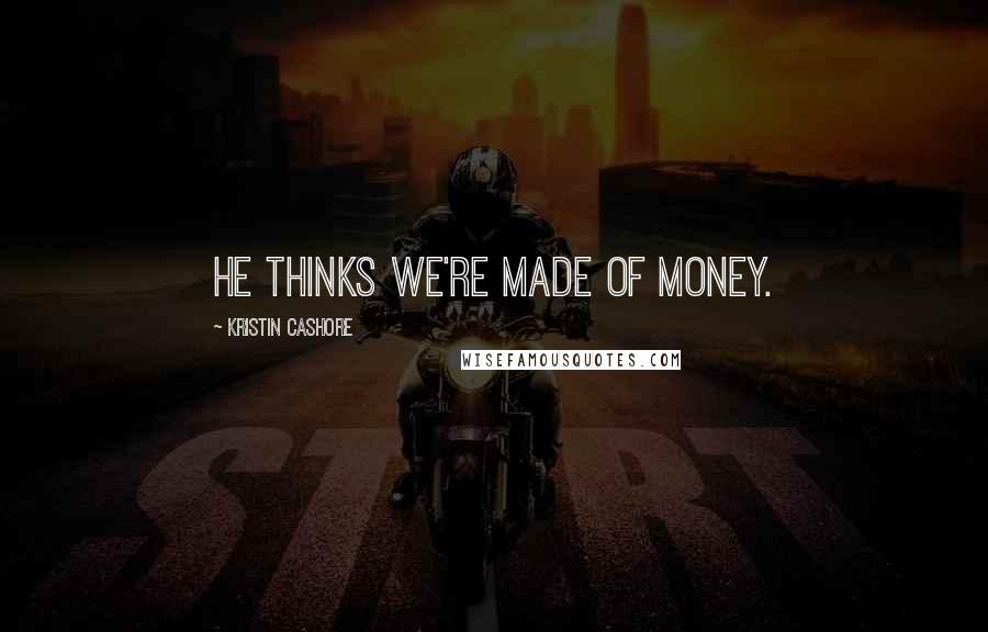 Kristin Cashore Quotes: He thinks we're made of money.