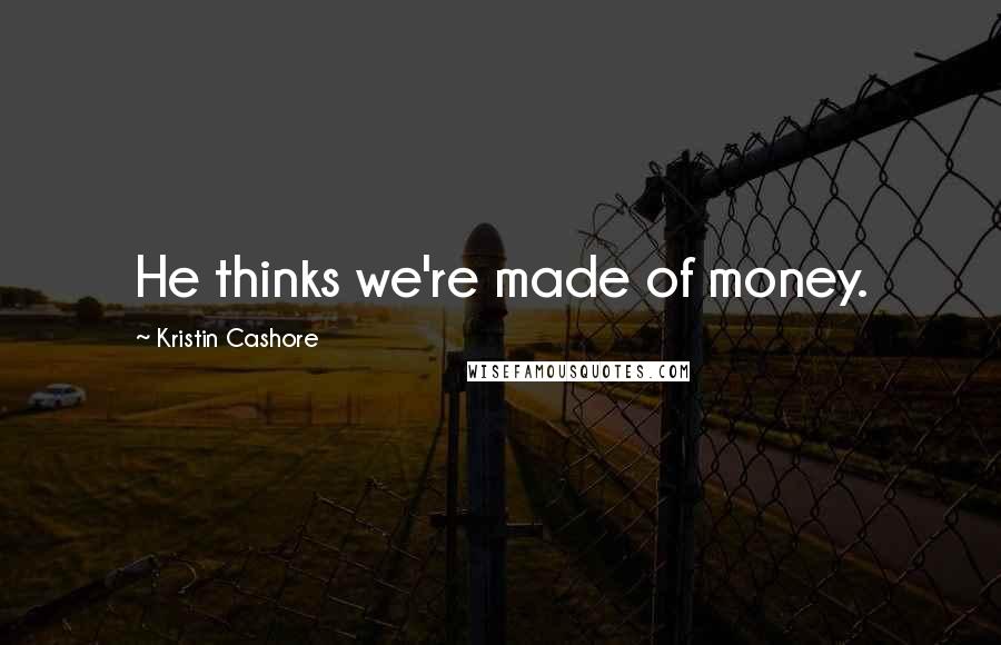 Kristin Cashore Quotes: He thinks we're made of money.